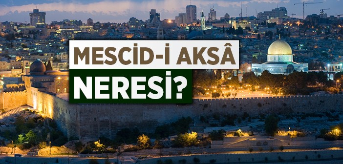 Mescid-i Aksâ Neresi?