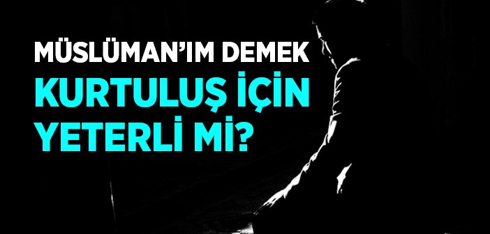 Müslümanım Demek Kurtuluş İçin Yeterli mi?