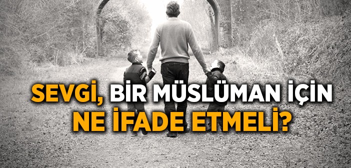 Sevgi Bir Müslüman İçin Ne İfade Etmeli?