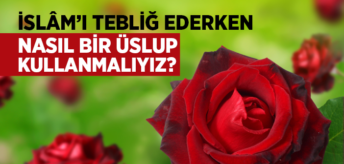 İslâm'ı Tebliğ Ederken Nasıl Bir Üslup Kullanmalıyız?