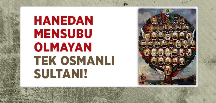Hanedan Mensubu Olmayan Tek Osmanlı Sultanı!
