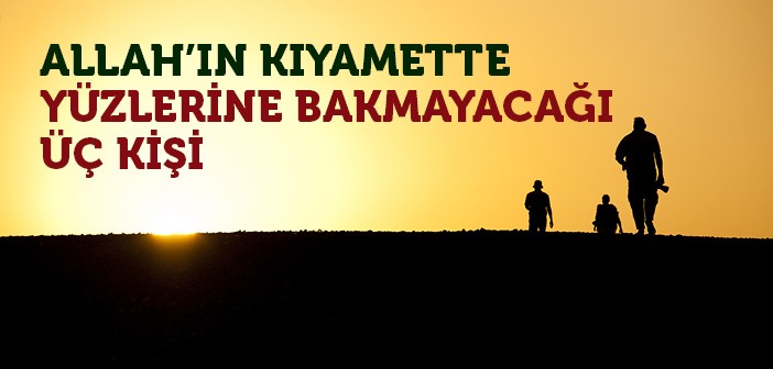 Allah, Bu Üç Kişinin Yüzüne Bakmayacak!