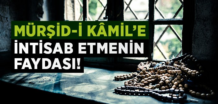 Mürşid-i Kâmil'e İntisab Etmenin Faydası!