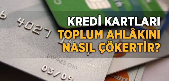 Kredi Kartları Toplum Ahlâkını Nasıl Çökertir?