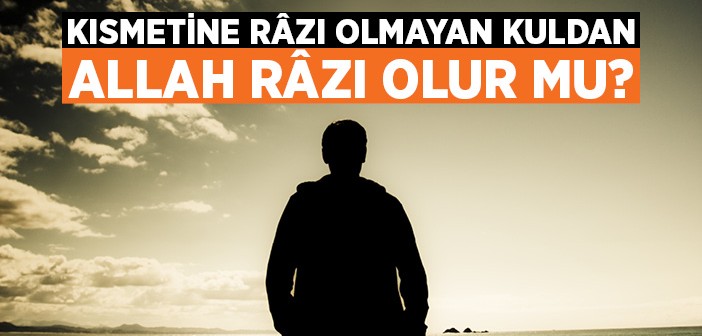 Kısmetine Râzı Olmayan Kuldan Allah Da Râzı Olmaz!