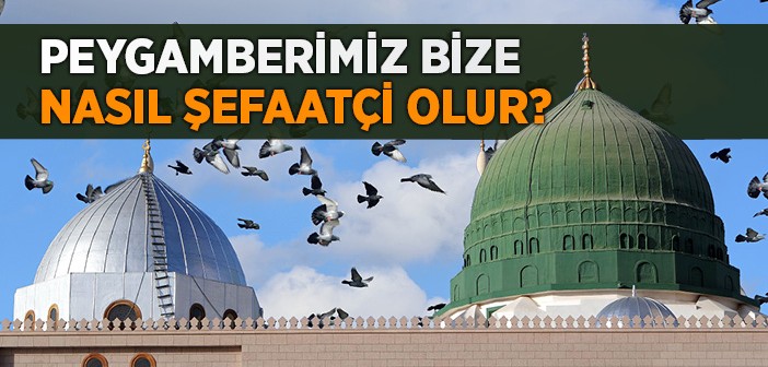 Peygamberimiz Bize Nasıl Şefaatçi Olur?