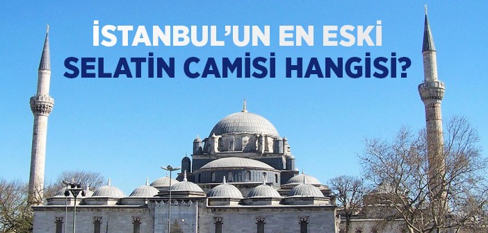 istanbul un en eski selatin camisi hangisi islam ve ihsan