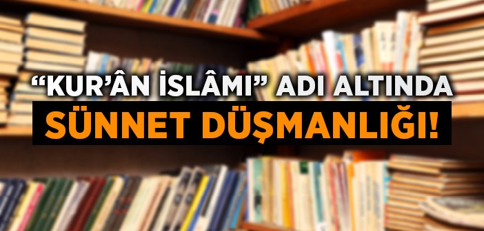 Kur'ân İslâmı Değil Sünnet Düşmanlığı!