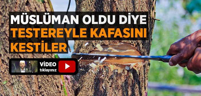 Müslüman Oldu Diye Kafasını Testereyle Kestiler