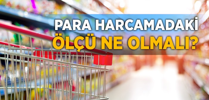 Para Harcamadaki Ölçü Ne Olmalı?