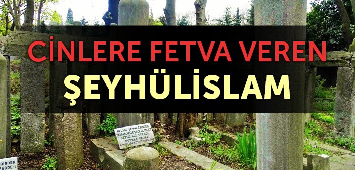 Cinlere Fetva Veren Şeyhülislam Kimdir?