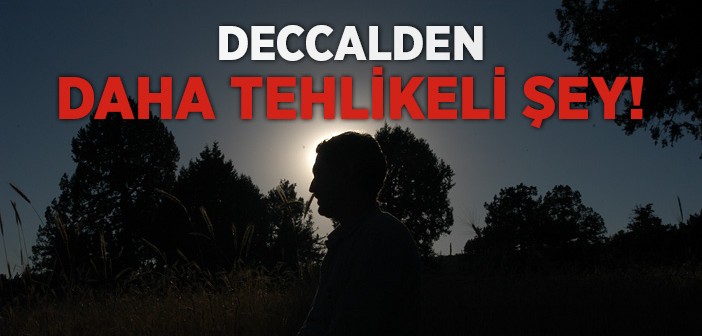 Deccalden Daha Tehlikeli Şey!