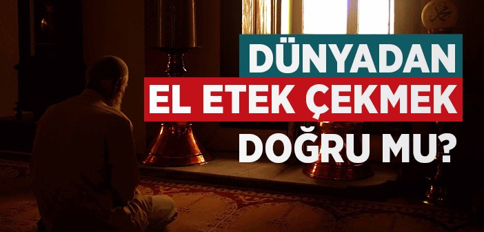 Dünyadan El Etek Çekmek Doğru mu?