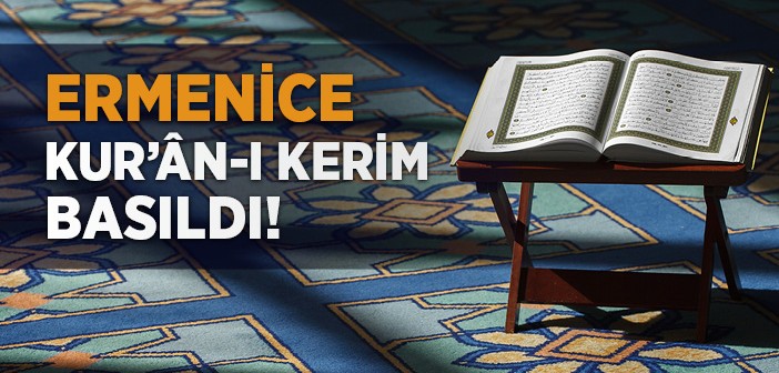 Ermenice Kur'ân-ı Kerim Basıldı!