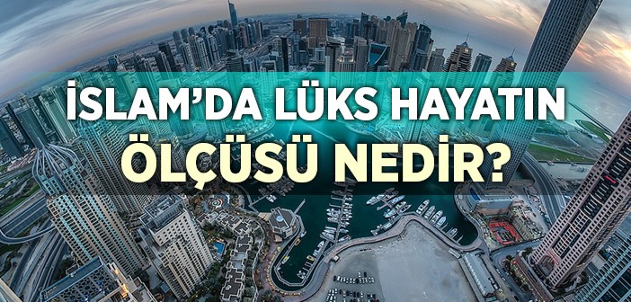 İslam’da Lüks Hayatın Ölçüsü Nedir?