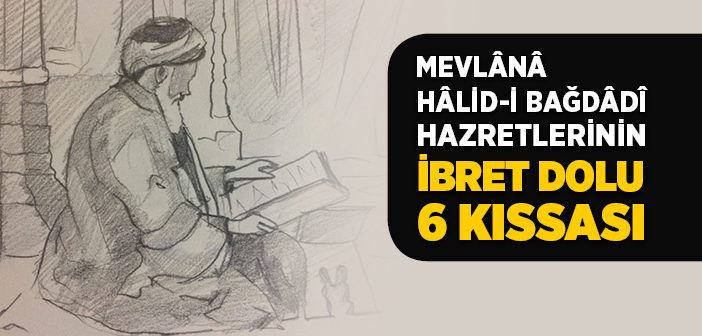 Mevlana Halid-i Bağdadi Hazretlerinin İbret Dolu 6 Kıssası