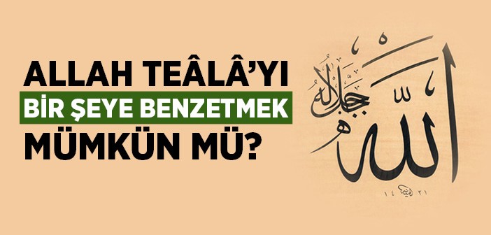 Allah'ı Bir Şeye Benzetmek Mümkün mü?