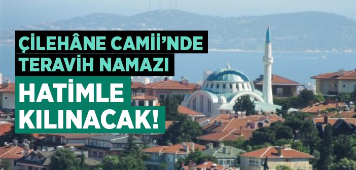 Çilehâne Camii'nde Teravih Namazı Hatimle Kılınacak!