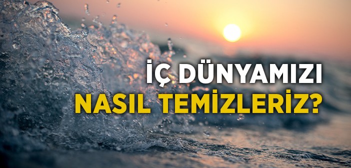 İç Dünyamızı Nasıl Temizleriz?