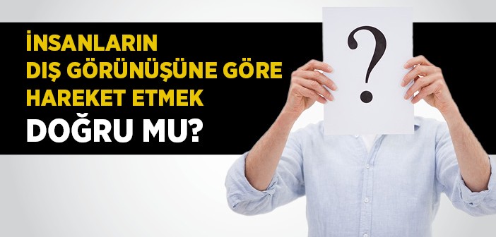 Dış Görünüşe Göre Hareket Etmek Doğru mu?