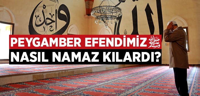 Peygamber Efendimiz Nasıl Namaz Kılardı?