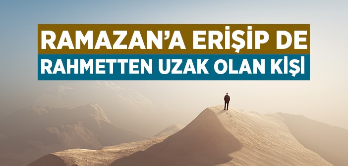 Ramazanʼa Erişip de Rahmetten Uzak Olan Kişi