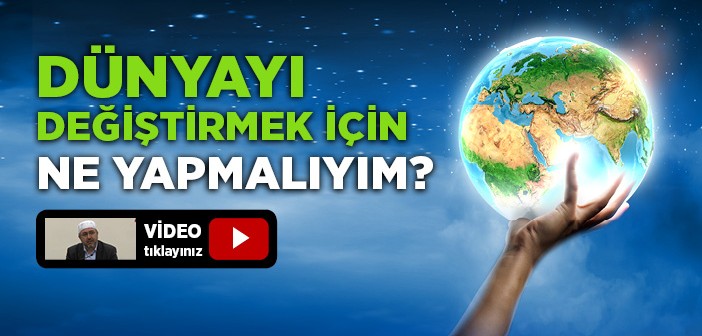 Dünyayı Değiştirmek İçin Ne Yapmalıyım?