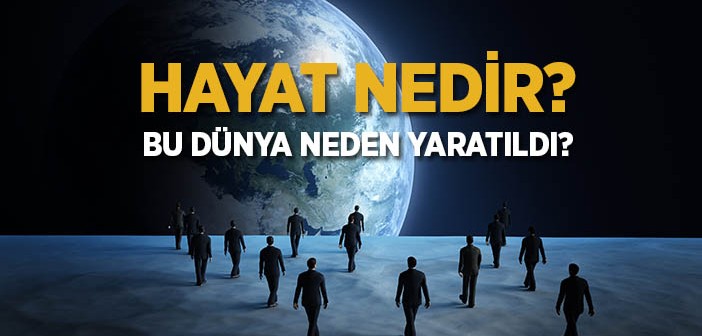 Hayat Nedir? Bu Dünya Neden Yaratıldı?