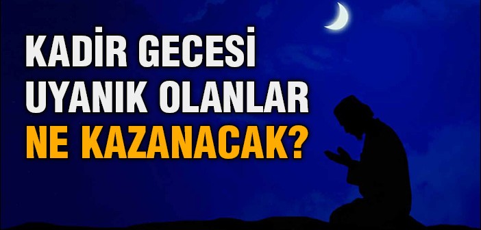 Kadir Gecesi Uyanık Olanlar Ne Kazanacak?