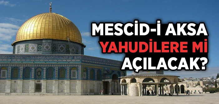 Mescid-i Aksâ, Yahudilere mi Açılıyor?