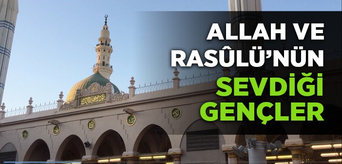 Allah ve Resûlü'nün Sevdiği Gençler