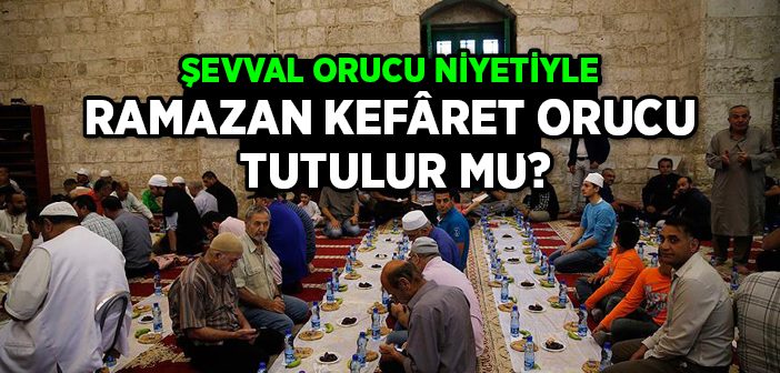 Şevval Orucu Niyetiyle Ramazan Orucu Tutulur mu?