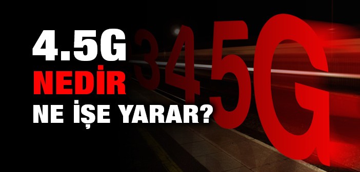 4.5g Nedir, Kimler 4.5g'den Faydalanabilir?