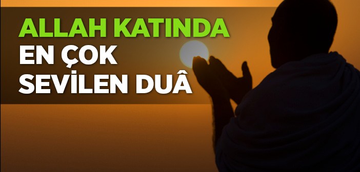 Allah Katında En Çok Sevilen Duâ