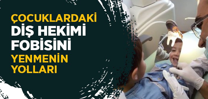 Çocuklardaki Diş Hekimi Fobisini Yenmenin Yolları