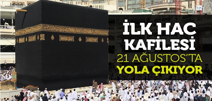 İlk Hac Kafilesi 21 Ağustos'ta Yola Çıkıyor