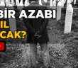 Kabir Azabı Nasıl Olacak?