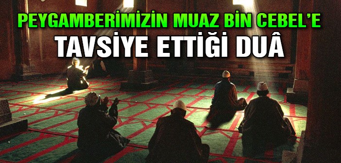 Peygamberimizin, Muaz Bin Cebel'e Dua Tavsiyesi