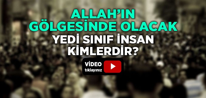 Allah'ın Gölgesinde Olacak Yedi Sınıf İnsan Kimlerdir?