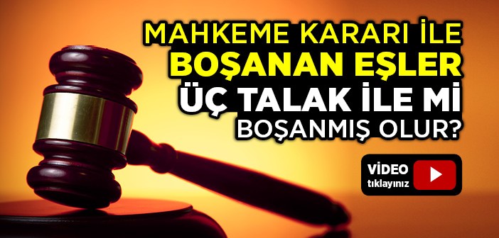 Mahkeme Kararı İle Boşanan Eşler Üç Talak İle mi Boşanmış Olur?