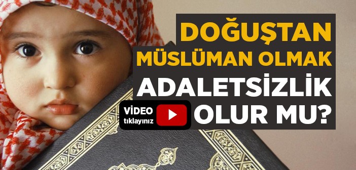 Doğuştan Müslüman Olmak Adaletsizlik Olur mu?