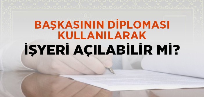 Başkasının Diploması Kullanılarak İşyeri Açılabilir mi?