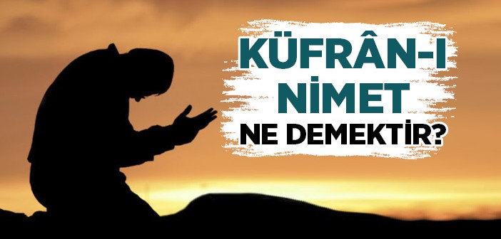 Küfran-ı Nimet Ne Demektir?