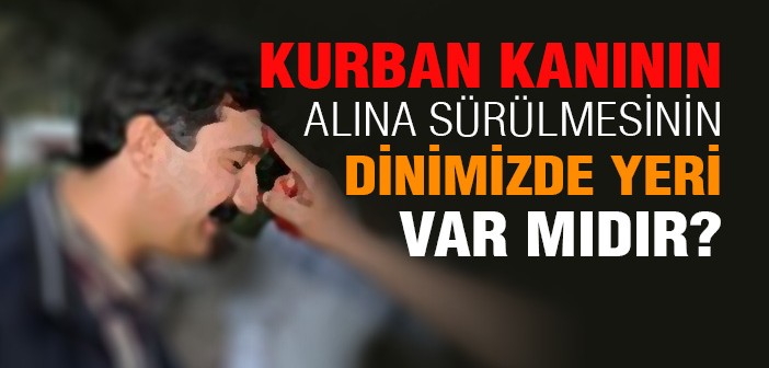 Kurban Kanın Alına Sürülmesinin Dinimizde Yeri Var mıdır?