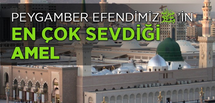 Peygamber Efendimiz’in En Çok Sevdiği Amel Nedir?