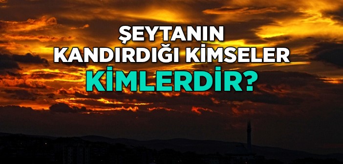 Şeytanın Kandırdığı Kimseler Kimlerdir?