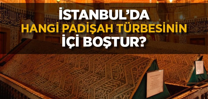 İstanbul'da Hangi Padişah Türbesinin İçi Boştur?
