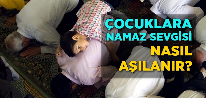 Çocuğa Namaz Nasıl Sevdirilir?