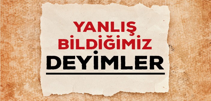 Yanlış Bilinen Deyimlerimiz Nelerdir?