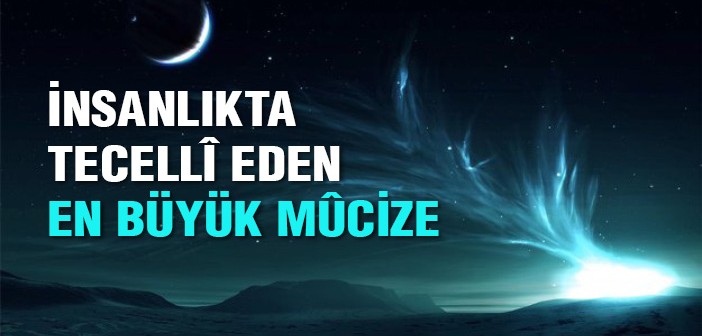 İnsanlıkta Tecellî Eden En Büyük Mûcize